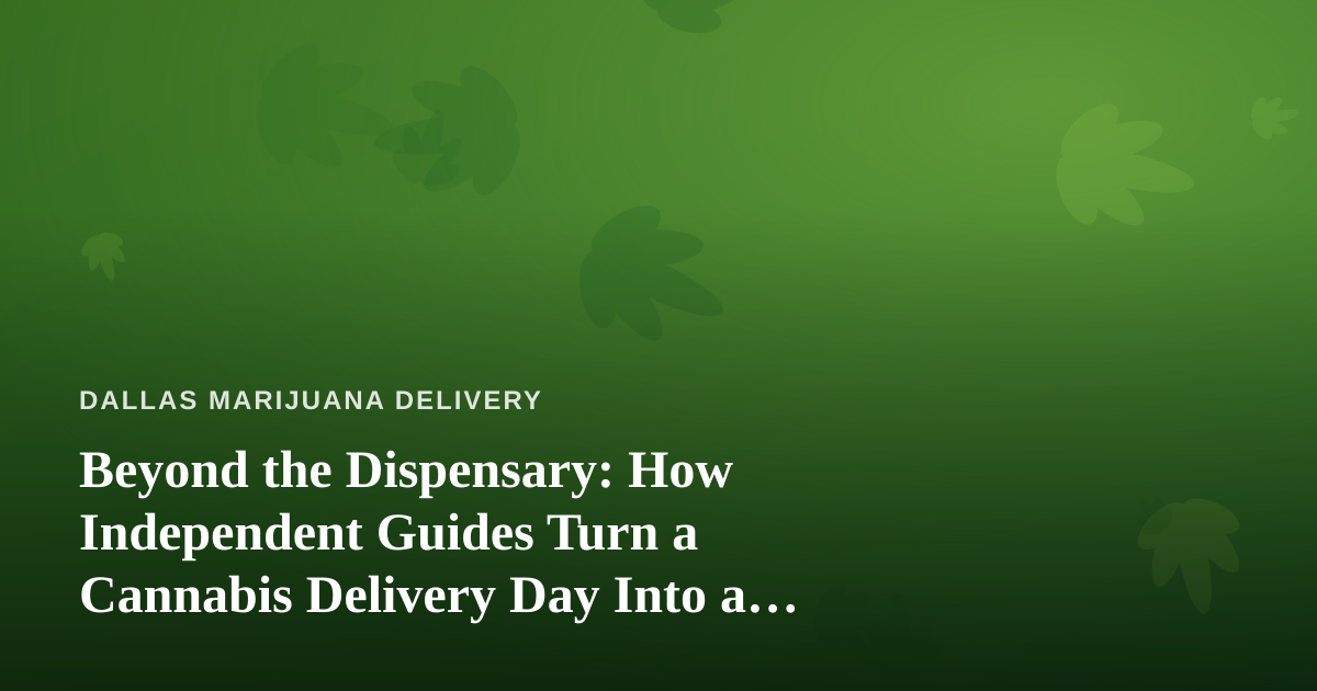 Beyond the Dispensary: How Independent Guides Turn a Cannabis Delivery Day Into a Real Adventure
