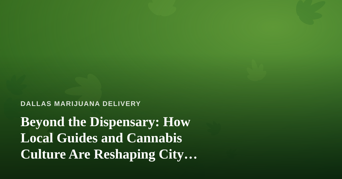 Beyond the Dispensary: How Local Guides and Cannabis Culture Are Reshaping City Adventures