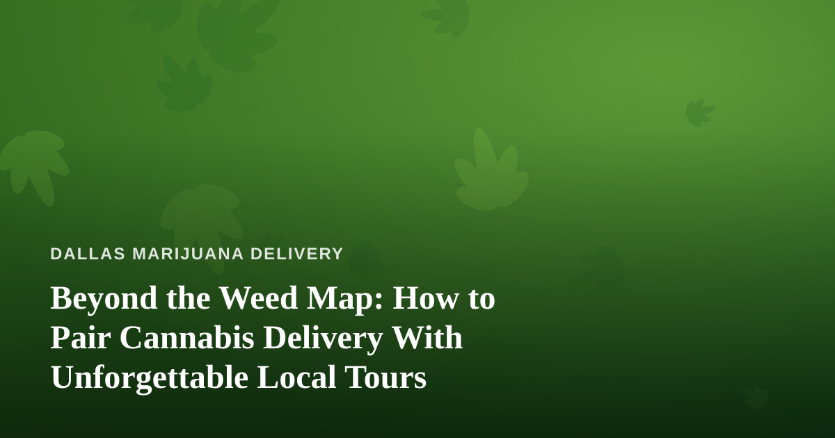 Beyond the Weed Map: How to Pair Cannabis Delivery With Unforgettable Local Tours