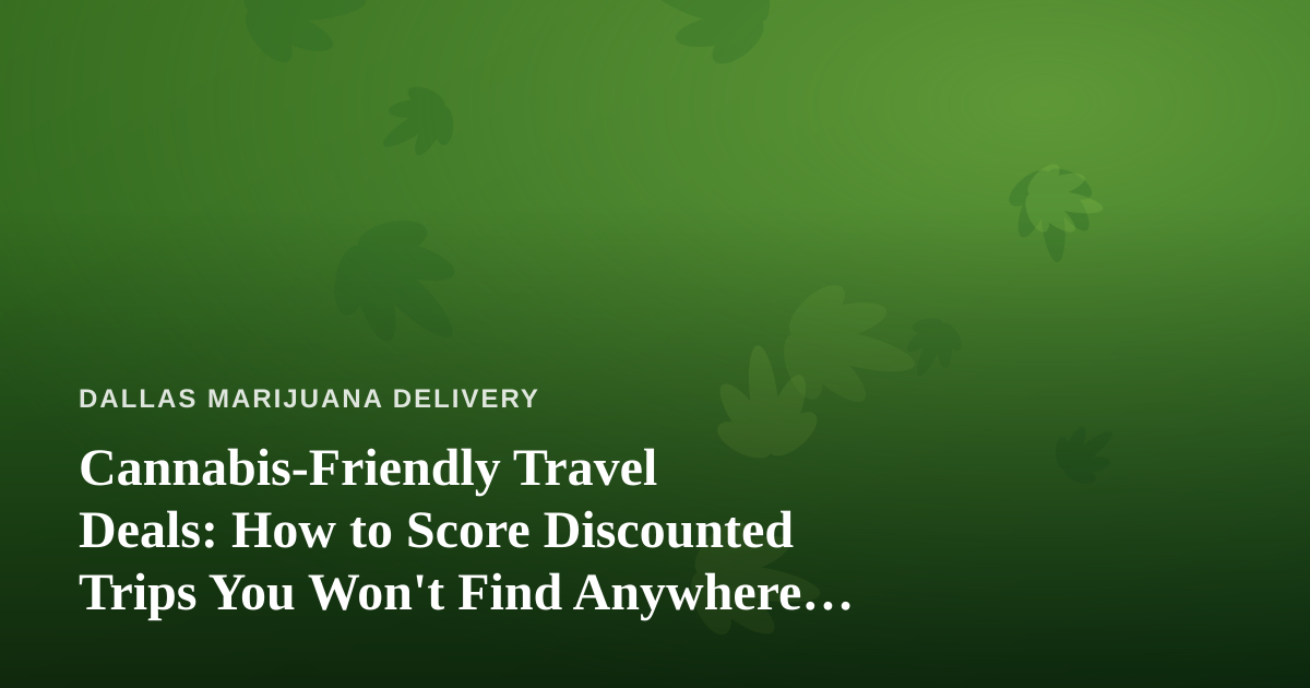 Cannabis-Friendly Travel Deals: How to Score Discounted Trips You Won’t Find Anywhere Else