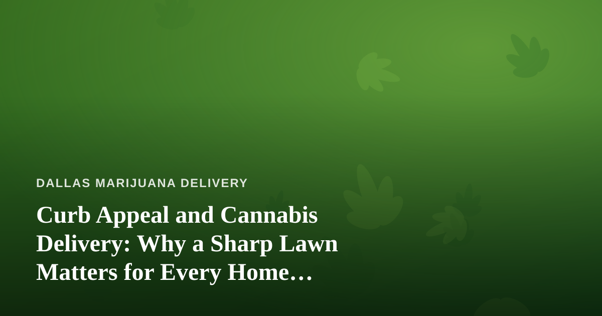 Curb Appeal and Cannabis Delivery: Why a Sharp Lawn Matters for Every Home Business