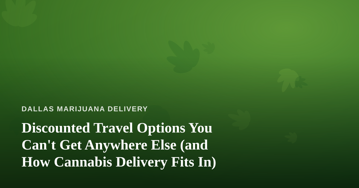 Discounted Travel Options You Can’t Get Anywhere Else (and How Cannabis Delivery Fits In)