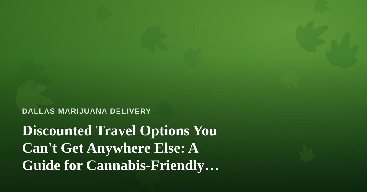 Discounted Travel Options You Can’t Get Anywhere Else: A Guide for Cannabis-Friendly Trips