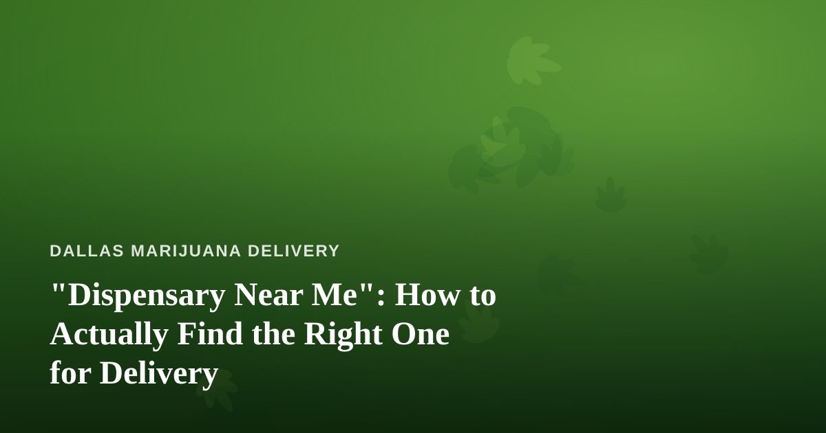 “Dispensary Near Me”: How to Actually Find the Right One for Delivery