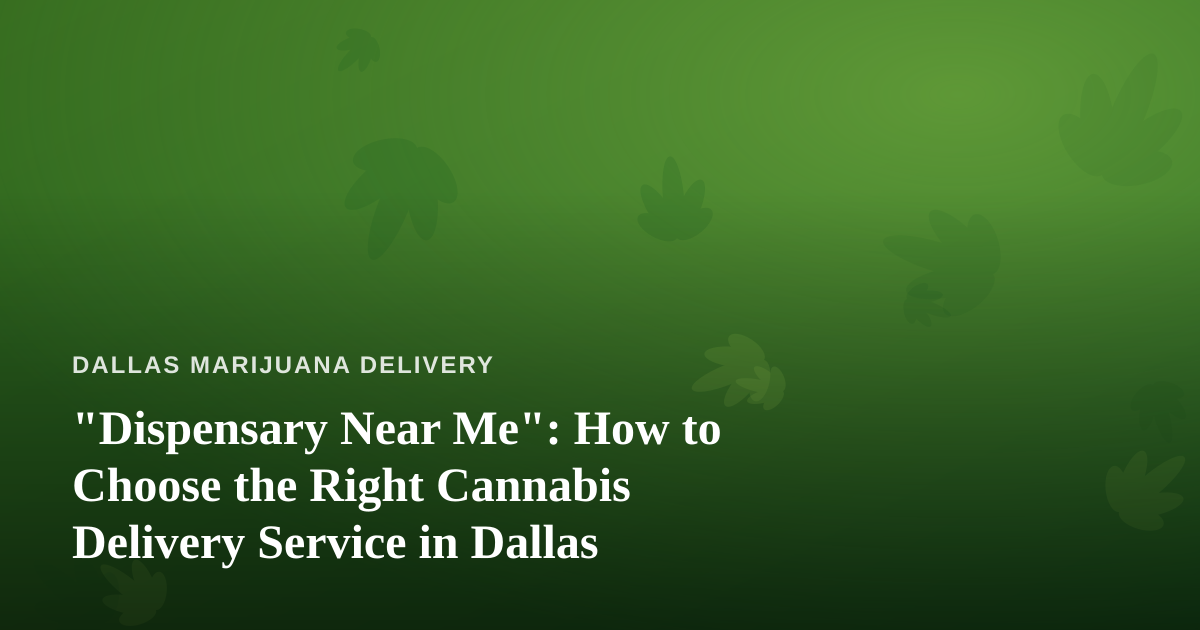 “Dispensary Near Me”: How to Choose the Right Cannabis Delivery Service in Dallas