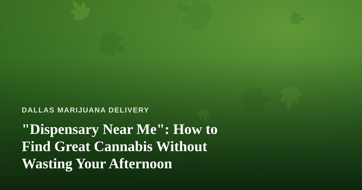 “Dispensary Near Me”: How to Find Great Cannabis Without Wasting Your Afternoon