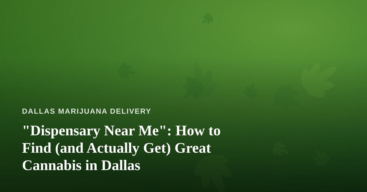 “Dispensary Near Me”: How to Find (and Actually Get) Great Cannabis in Dallas
