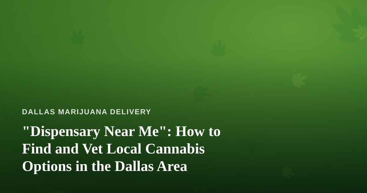 “Dispensary Near Me”: How to Find and Vet Local Cannabis Options in the Dallas Area