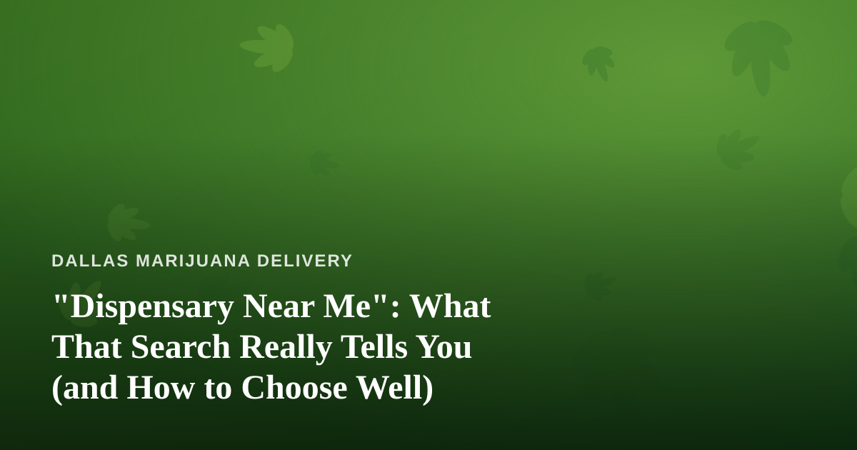 “Dispensary Near Me”: What That Search Really Tells You (and How to Choose Well)
