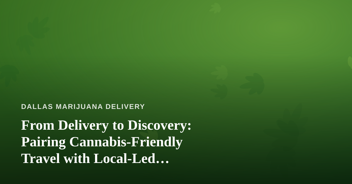 From Delivery to Discovery: Pairing Cannabis-Friendly Travel with Local-Led Adventures