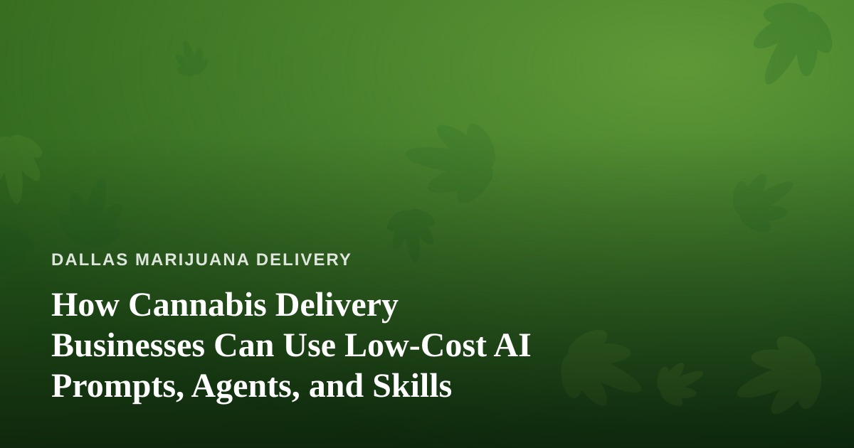 How Cannabis Delivery Businesses Can Use Low-Cost AI Prompts, Agents, and Skills
