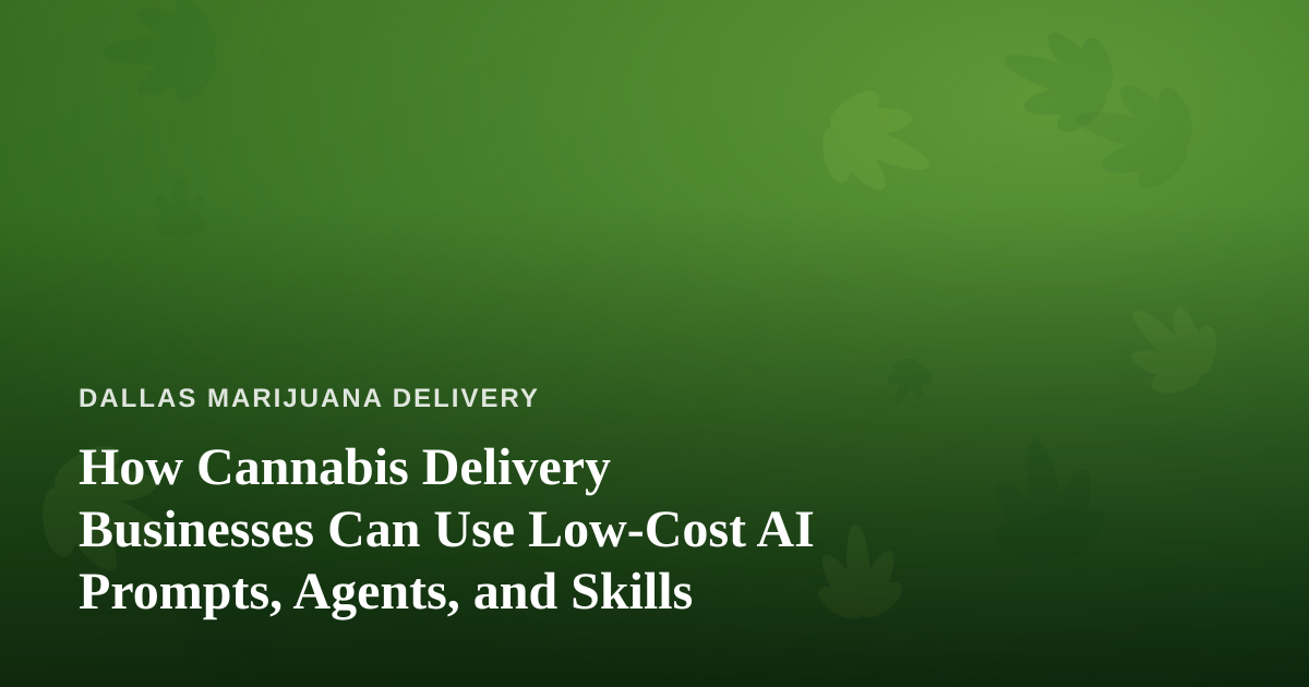 How Cannabis Delivery Businesses Can Use Low-Cost AI Prompts, Agents, and Skills