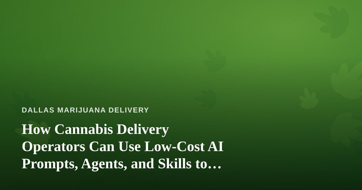 How Cannabis Delivery Operators Can Use Low-Cost AI Prompts, Agents, and Skills to Run Leaner