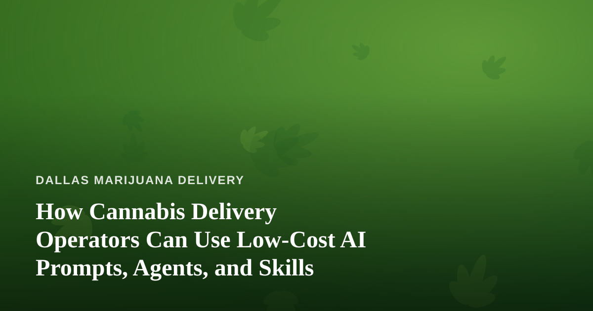 How Cannabis Delivery Operators Can Use Low-Cost AI Prompts, Agents, and Skills