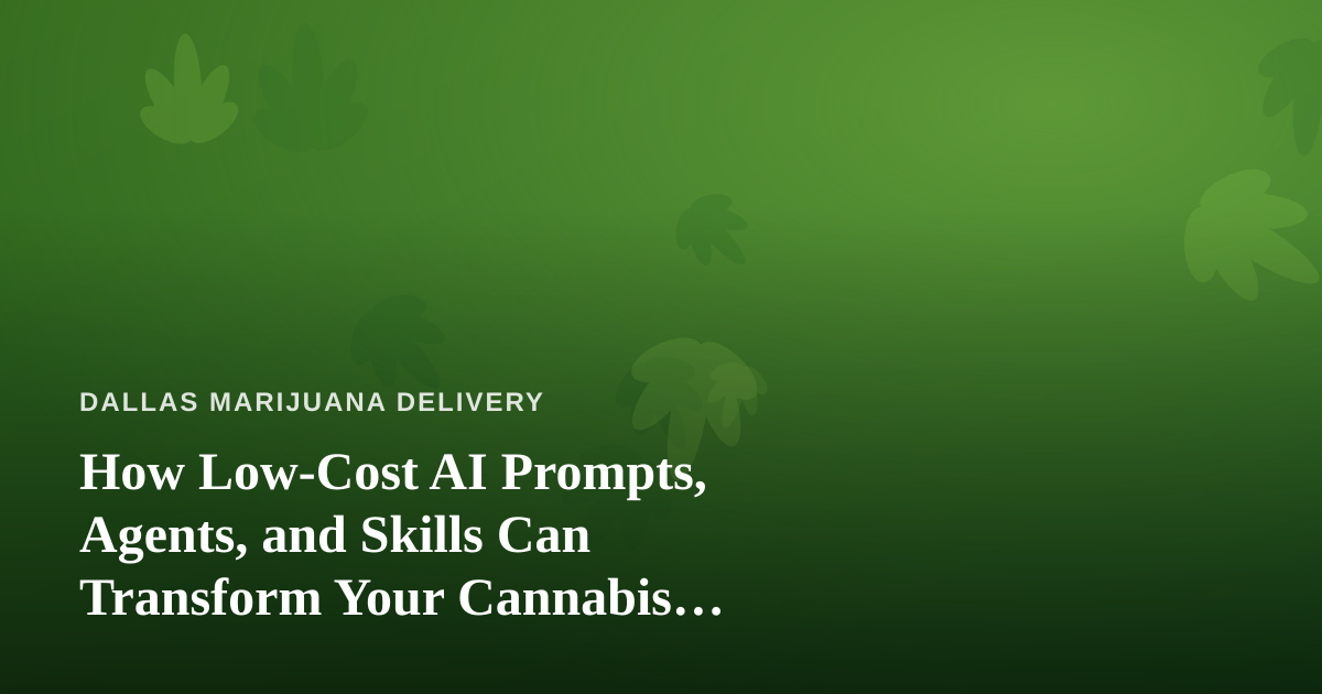 How Low-Cost AI Prompts, Agents, and Skills Can Transform Your Cannabis Delivery Business