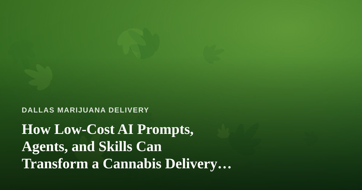 How Low-Cost AI Prompts, Agents, and Skills Can Transform a Cannabis Delivery Business