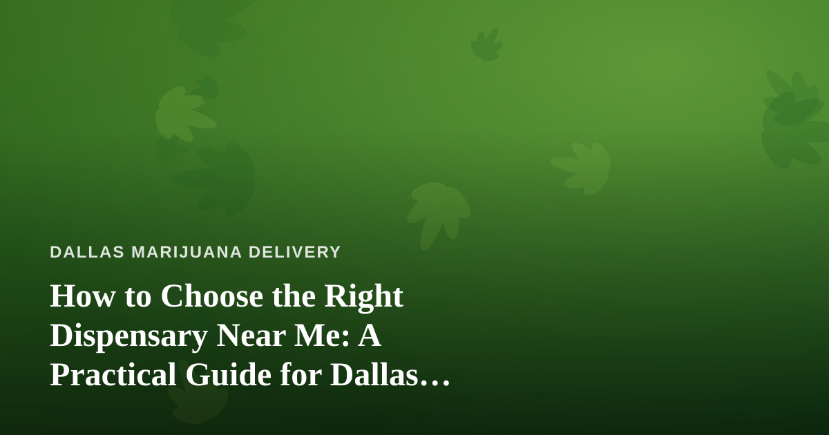 How to Choose the Right Dispensary Near Me: A Practical Guide for Dallas Cannabis Shoppers
