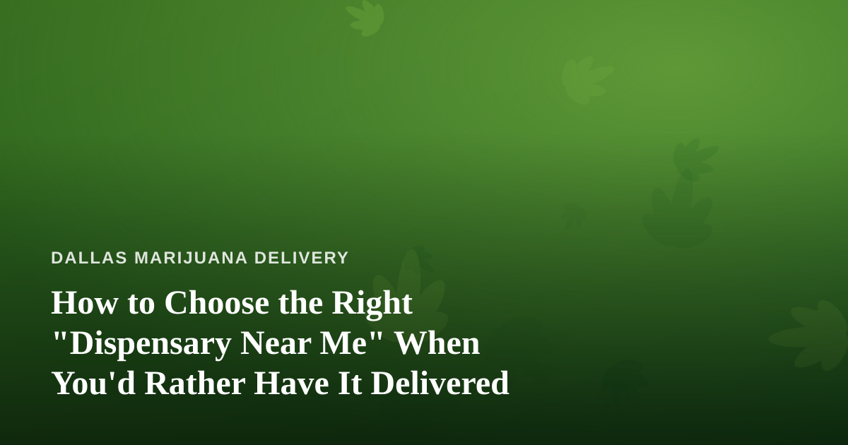 How to Choose the Right “Dispensary Near Me” When You’d Rather Have It Delivered