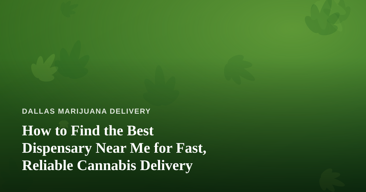 How to Find the Best Dispensary Near Me for Fast, Reliable Cannabis Delivery