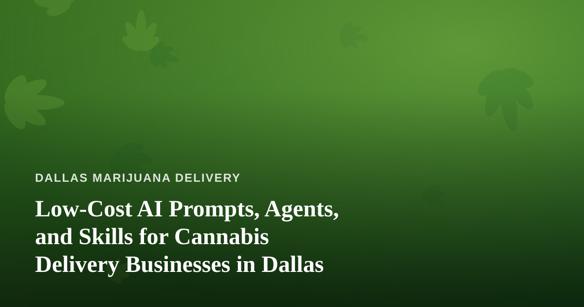 Low-Cost AI Prompts, Agents, and Skills for Cannabis Delivery Businesses in Dallas