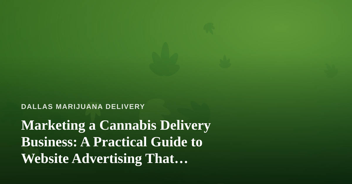 Marketing a Cannabis Delivery Business: A Practical Guide to Website Advertising That Actually Works