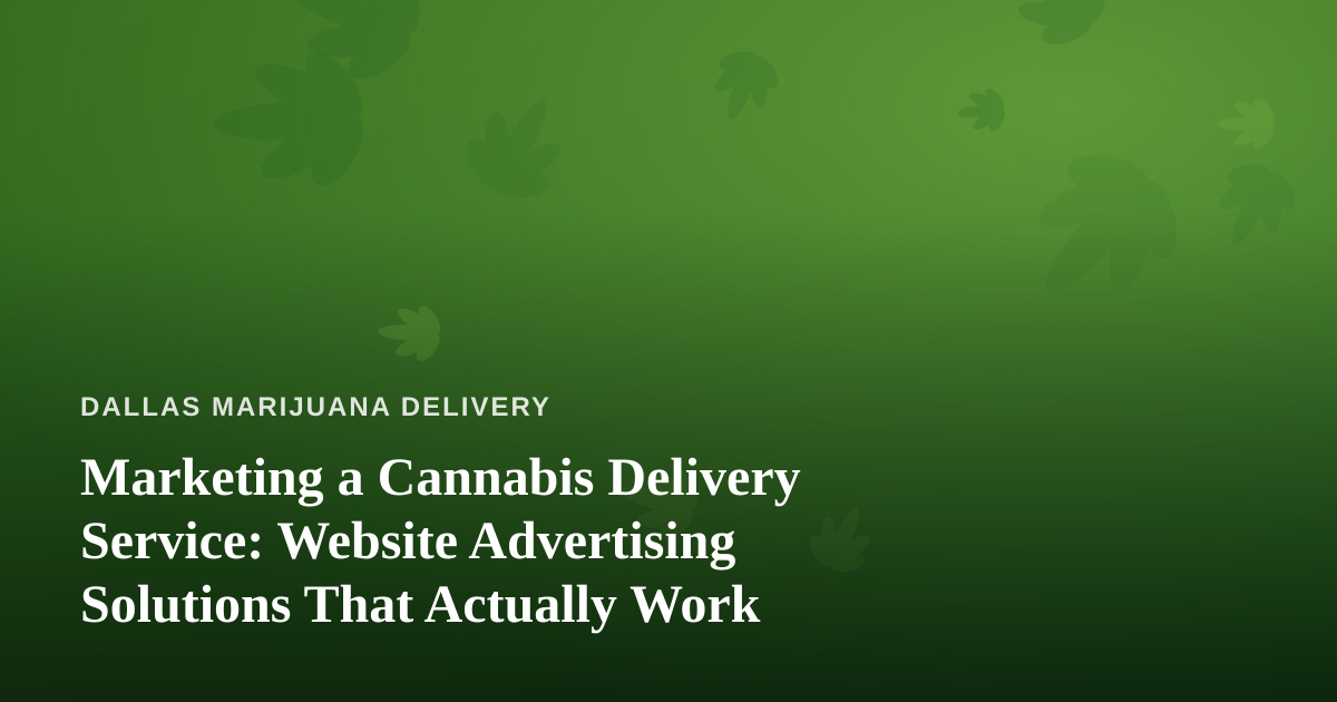 Marketing a Cannabis Delivery Service: Website Advertising Solutions That Actually Work