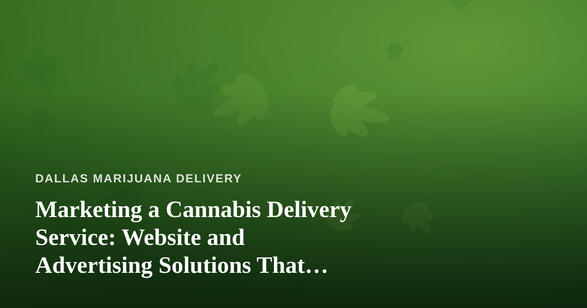 Marketing a Cannabis Delivery Service: Website and Advertising Solutions That Actually Work