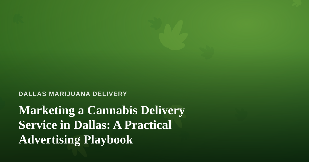 Marketing a Cannabis Delivery Service in Dallas: A Practical Advertising Playbook
