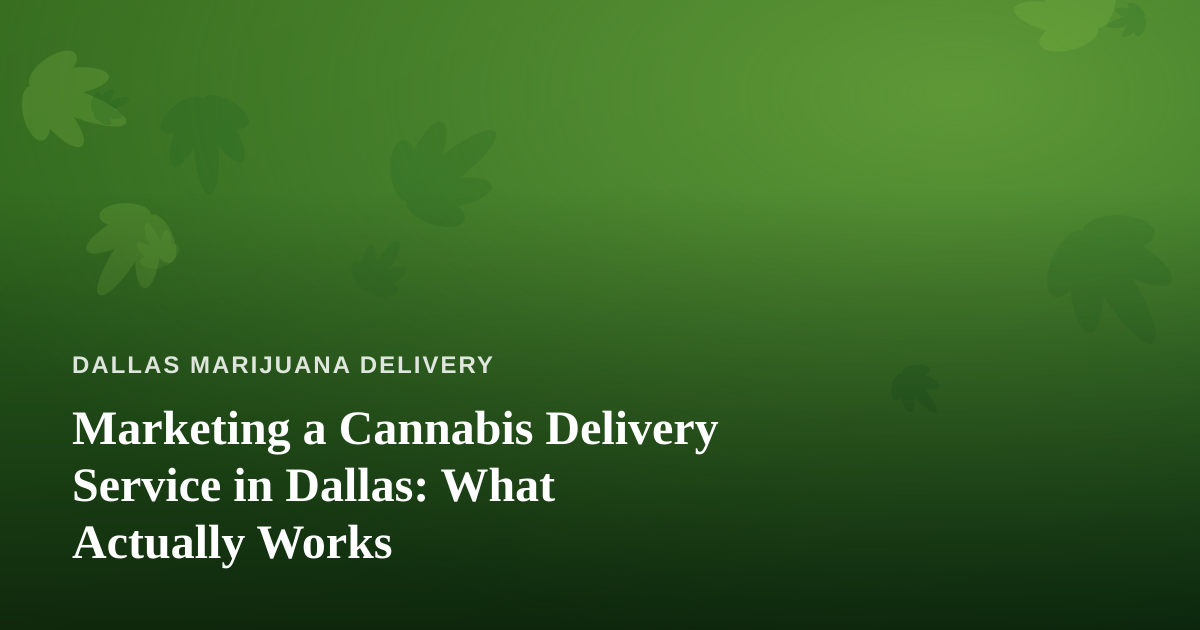 Marketing a Cannabis Delivery Service in Dallas: What Actually Works