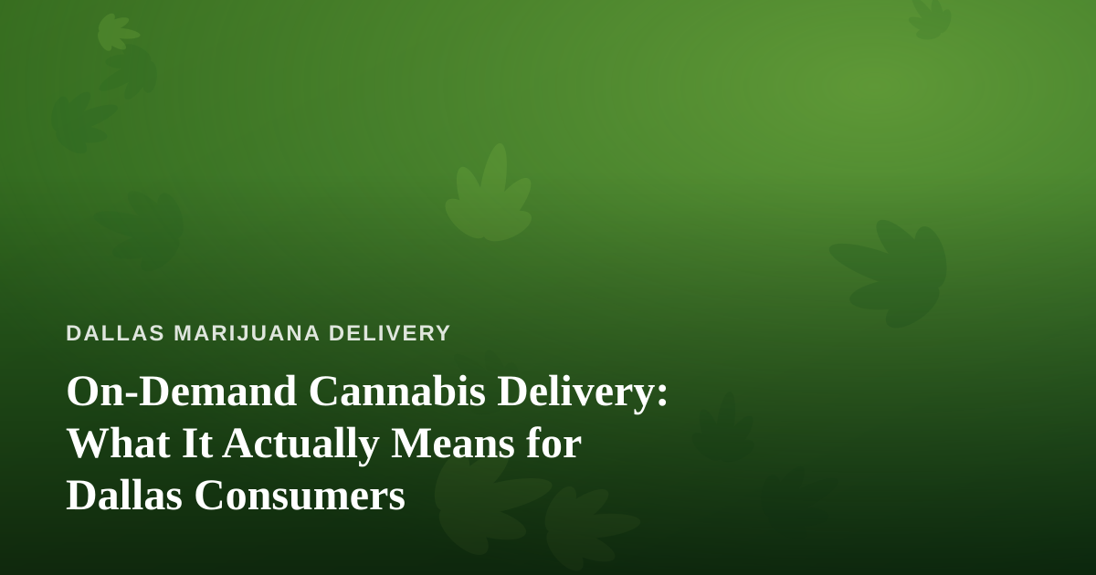 On-Demand Cannabis Delivery: What It Actually Means for Dallas Consumers