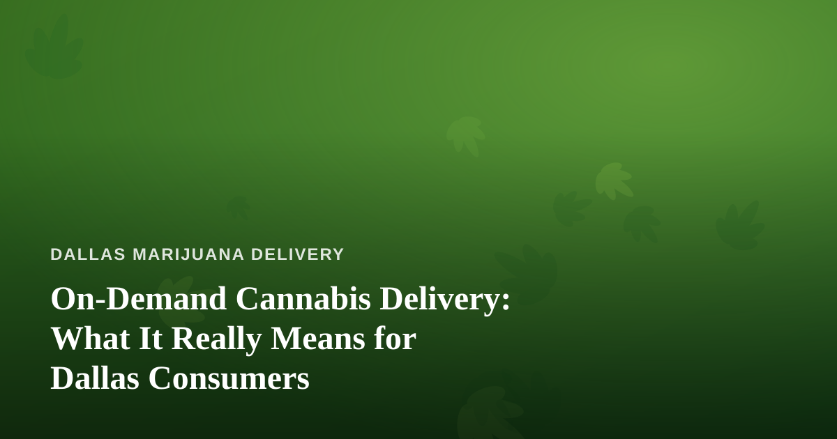 On-Demand Cannabis Delivery: What It Really Means for Dallas Consumers