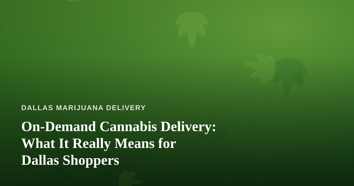 On-Demand Cannabis Delivery: What It Really Means for Dallas Shoppers