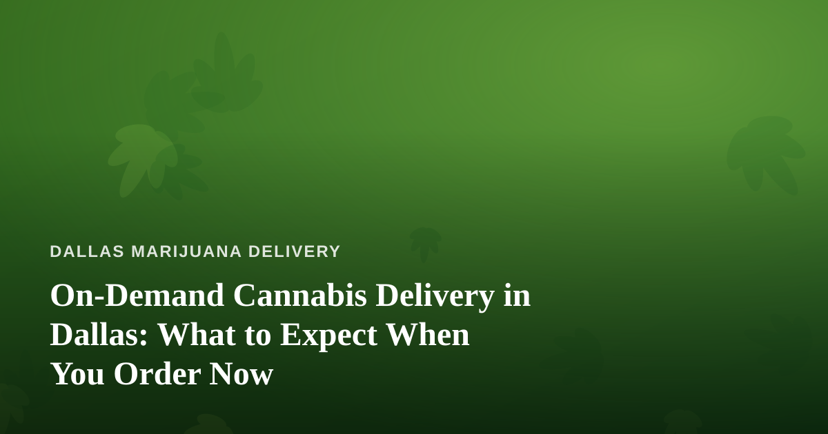 On-Demand Cannabis Delivery in Dallas: What to Expect When You Order Now