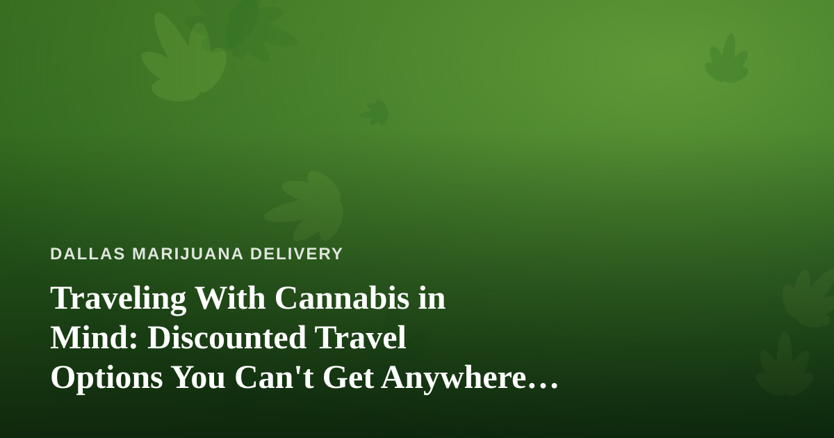 Traveling With Cannabis in Mind: Discounted Travel Options You Can’t Get Anywhere Else