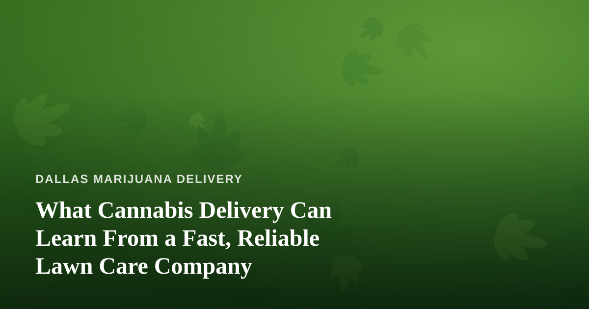 What Cannabis Delivery Can Learn From a Fast, Reliable Lawn Care Company