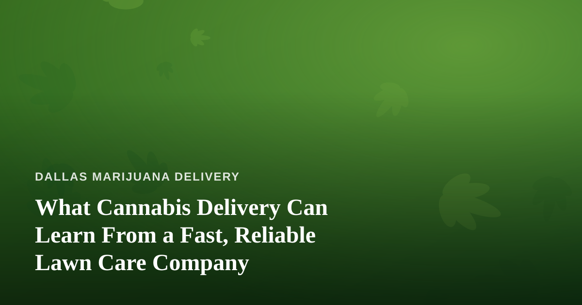 What Cannabis Delivery Can Learn From a Fast, Reliable Lawn Care Company