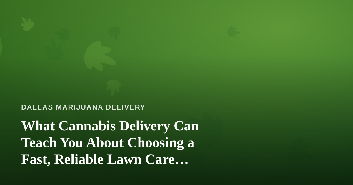 What Cannabis Delivery Can Teach You About Choosing a Fast, Reliable Lawn Care Company