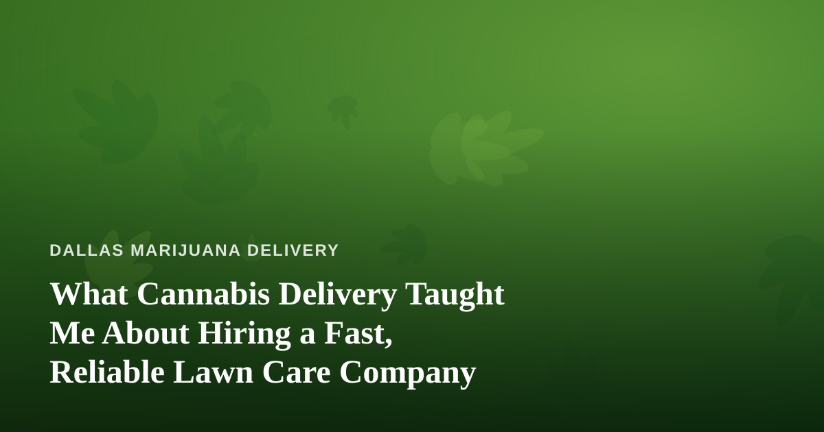 What Cannabis Delivery Taught Me About Hiring a Fast, Reliable Lawn Care Company