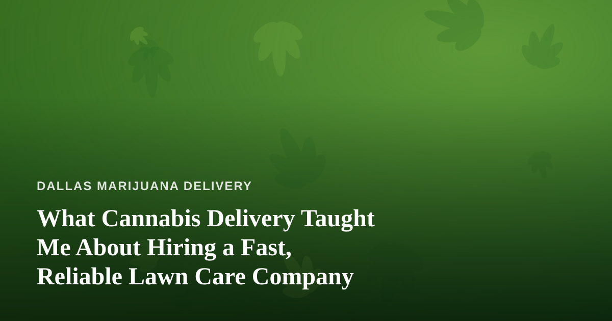 What Cannabis Delivery Taught Me About Hiring a Fast, Reliable Lawn Care Company