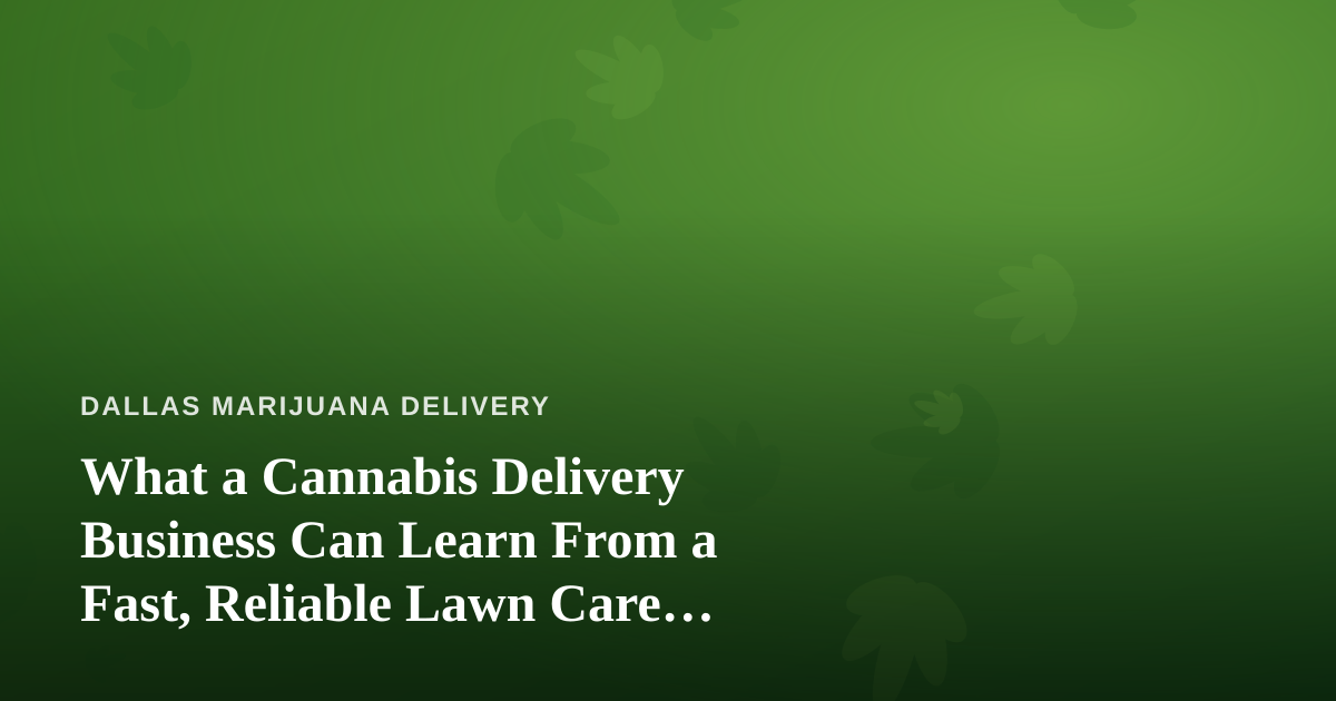 What a Cannabis Delivery Business Can Learn From a Fast, Reliable Lawn Care Company