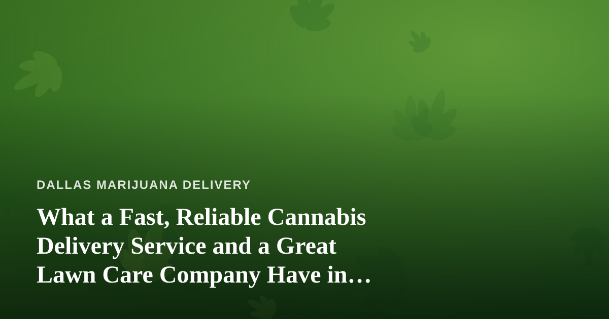 What a Fast, Reliable Cannabis Delivery Service and a Great Lawn Care Company Have in Common