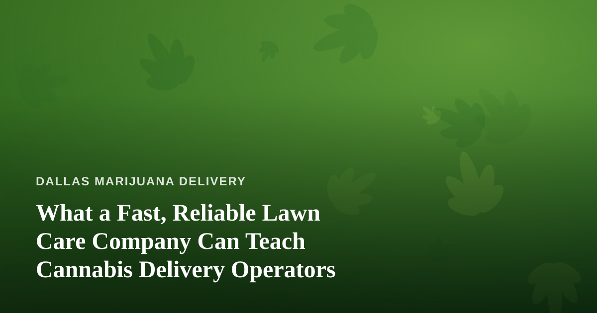 What a Fast, Reliable Lawn Care Company Can Teach Cannabis Delivery Operators