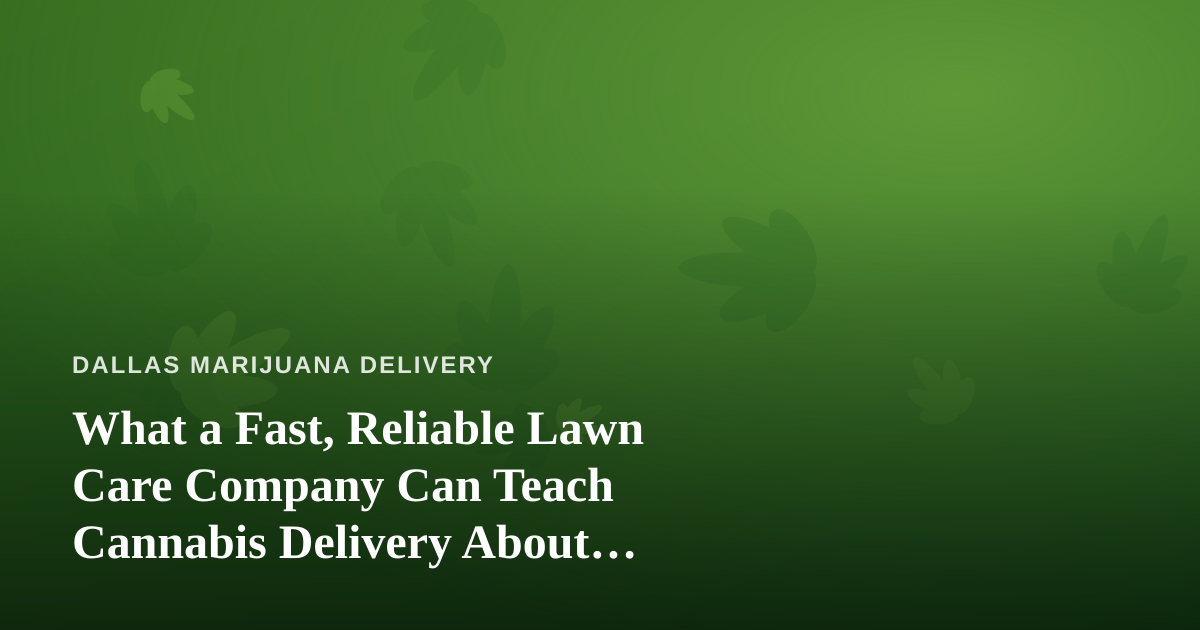 What a Fast, Reliable Lawn Care Company Can Teach Cannabis Delivery About Service