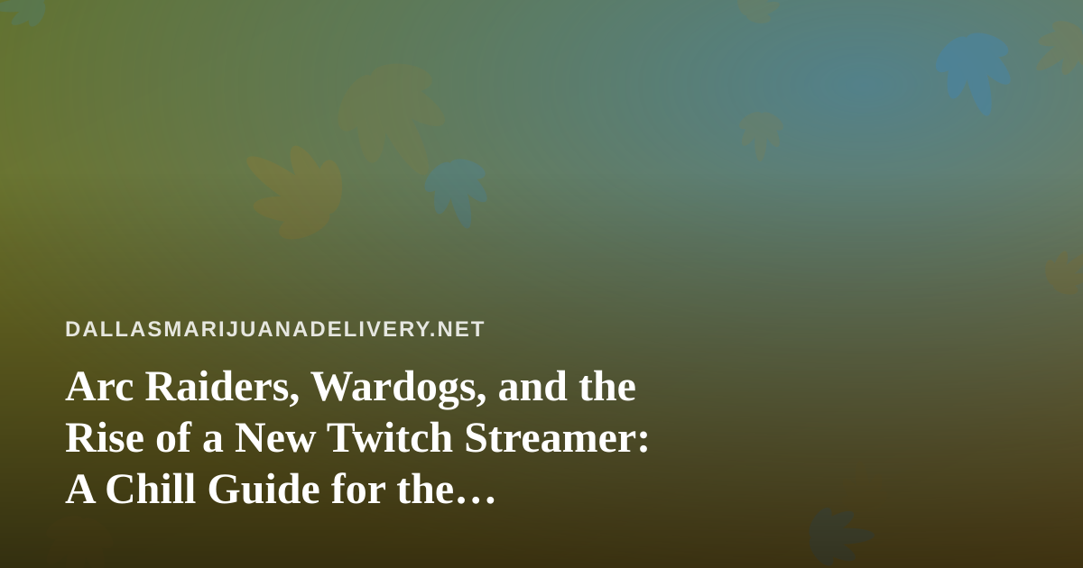 Arc Raiders, Wardogs, and the Rise of a New Twitch Streamer: A Chill Guide for the Cannabis-Delivery Crowd