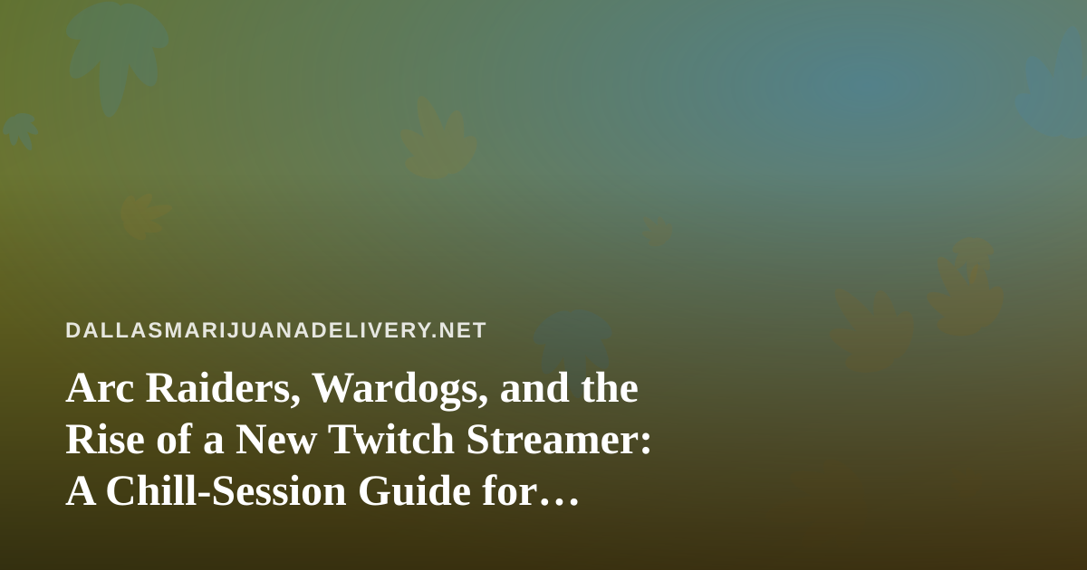 Arc Raiders, Wardogs, and the Rise of a New Twitch Streamer: A Chill-Session Guide for Dallas Cannabis Fans
