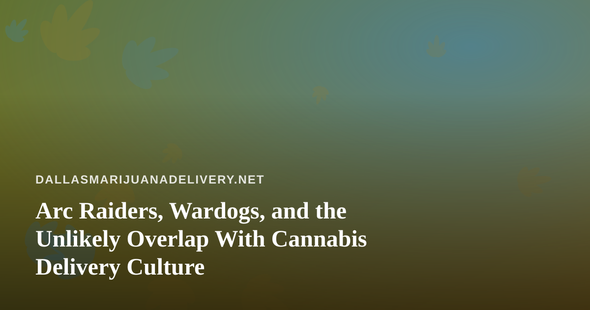 Arc Raiders, Wardogs, and the Unlikely Overlap With Cannabis Delivery Culture