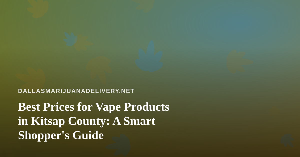 Best Prices for Vape Products in Kitsap County: A Smart Shopper’s Guide