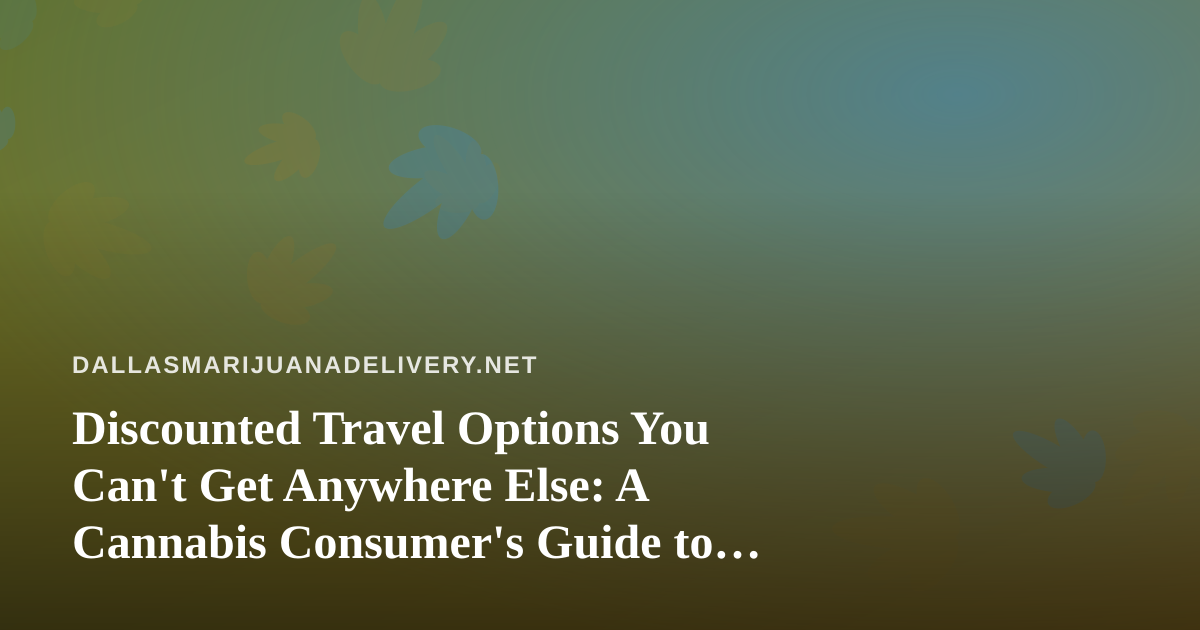Discounted Travel Options You Can’t Get Anywhere Else: A Cannabis Consumer’s Guide to Smart Getaways