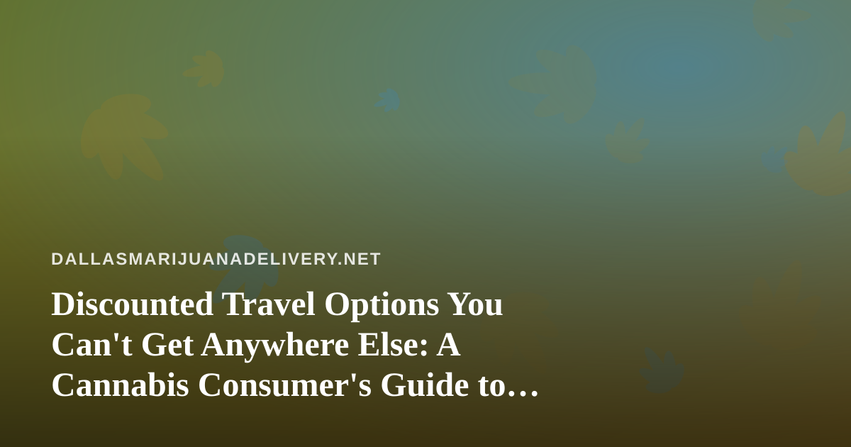 Discounted Travel Options You Can’t Get Anywhere Else: A Cannabis Consumer’s Guide to Smarter Trips