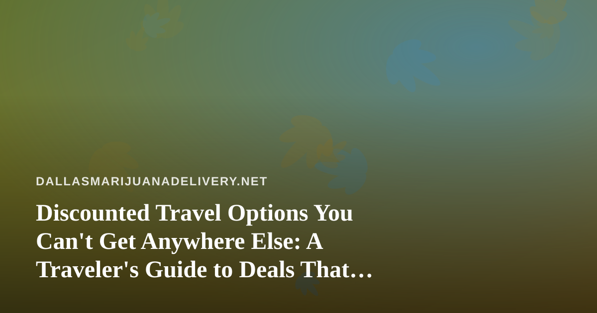 Discounted Travel Options You Can’t Get Anywhere Else: A Traveler’s Guide to Deals That Actually Deliver